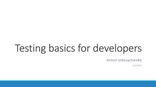 Testing basics for developers
Anton Udovychenko
1 1 / 2 0 1 3
 