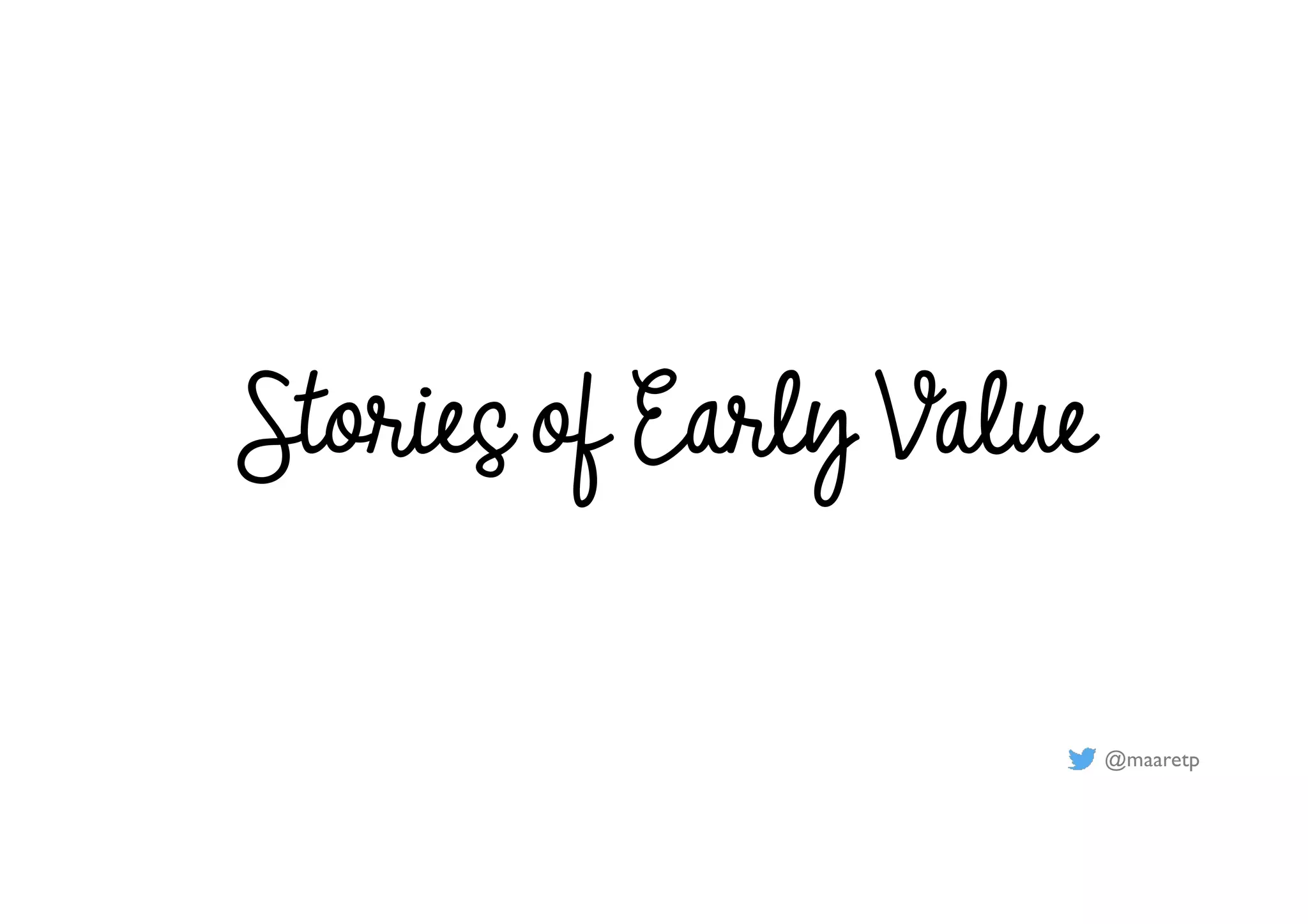 @maaretp
Stories of Early Value
 