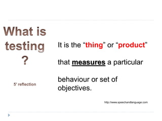 It is the “thing” or “product”
that measures a particular
behaviour or set of
objectives.
http://www.speechandlanguage.com
 