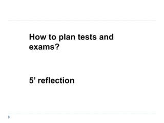How to plan tests and
exams?
5’ reflection
 