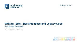 Writing Tests : Best Practices and Legacy Code
Theory and Examples
Presented by Michael Pickard
 