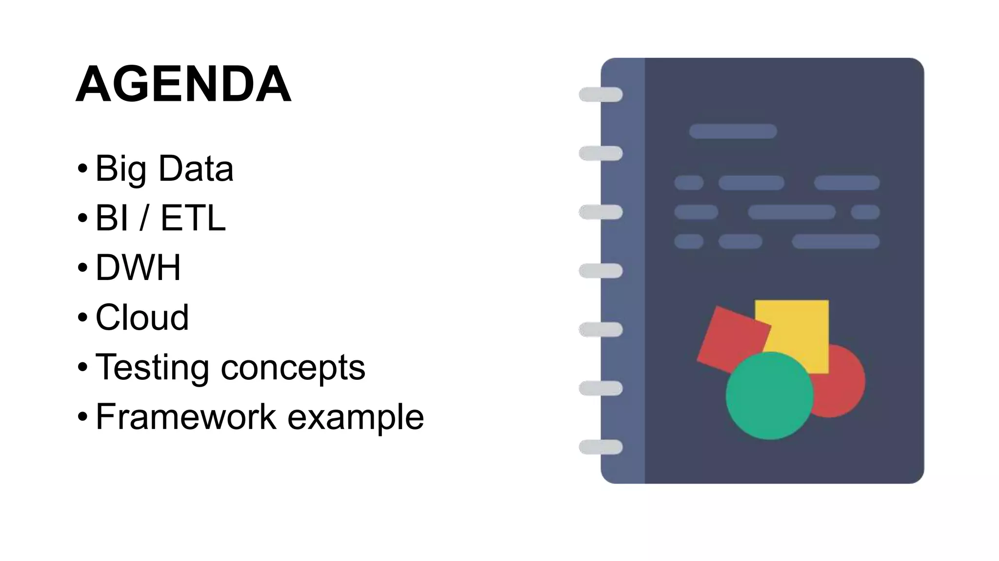 AGENDA
• Big Data
• BI / ETL
• DWH
• Cloud
• Testing concepts
• Framework example
 