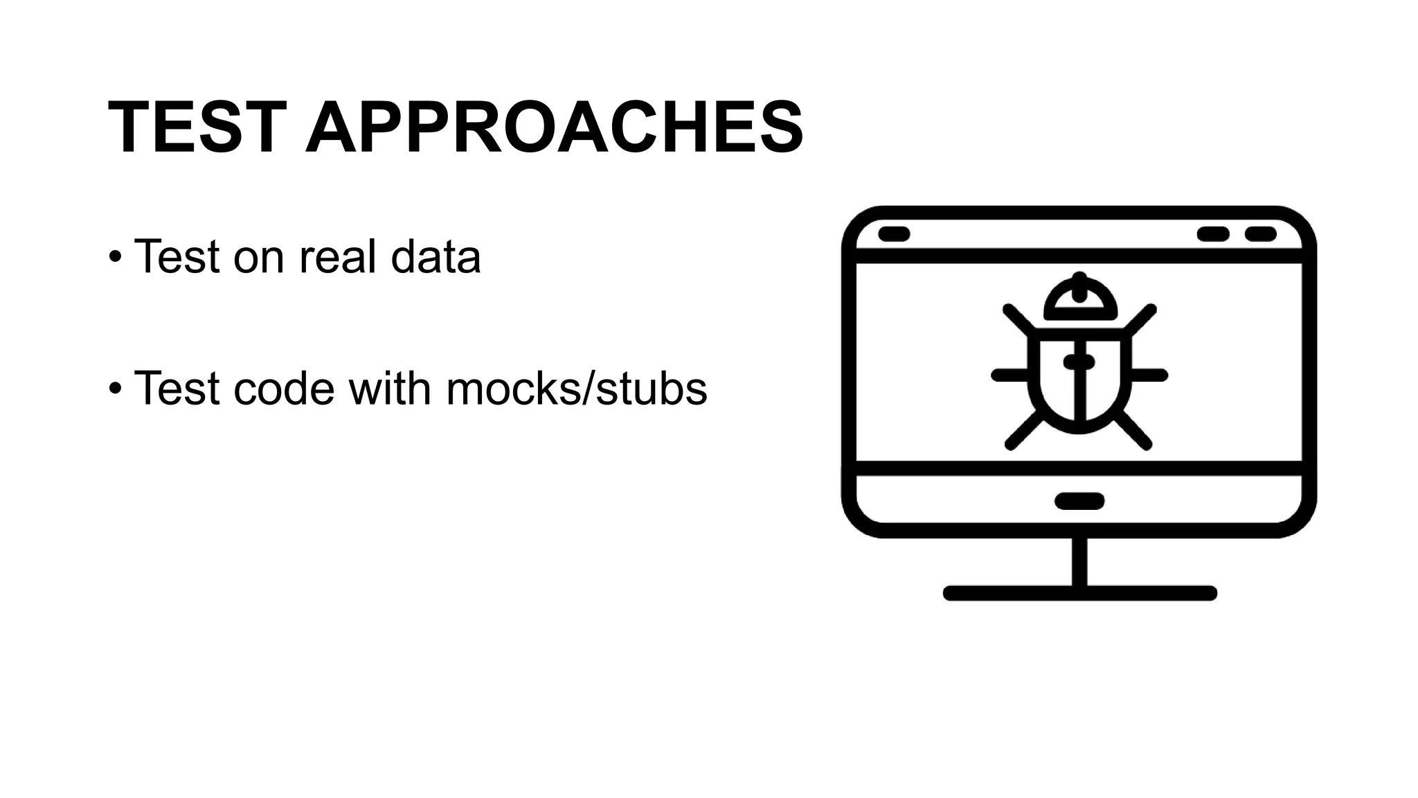 TEST APPROACHES
• Test on real data
• Test code with mocks/stubs
 