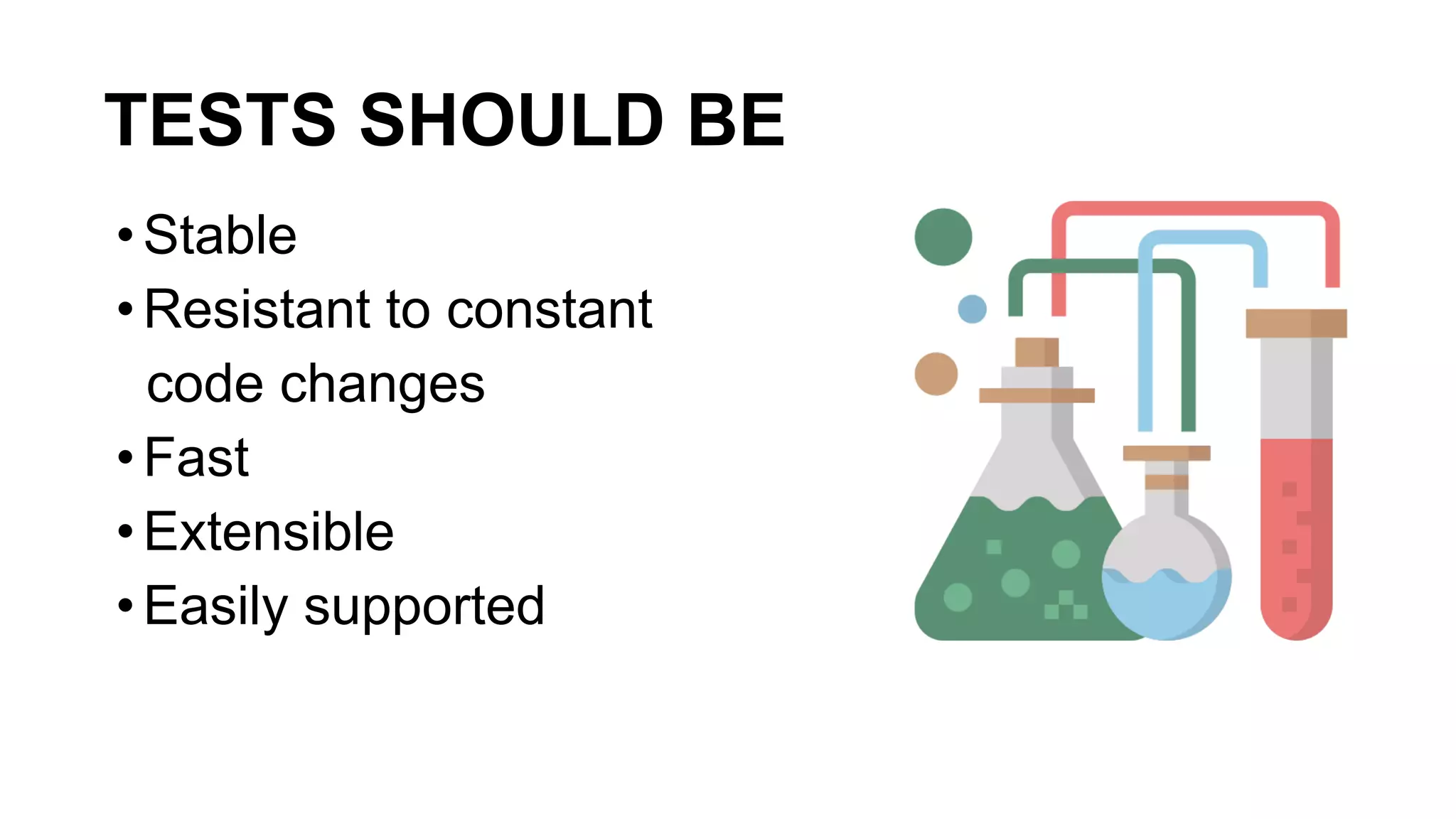 TESTS SHOULD BE
•Stable
•Resistant to constant
code changes
•Fast
•Extensible
•Easily supported
 