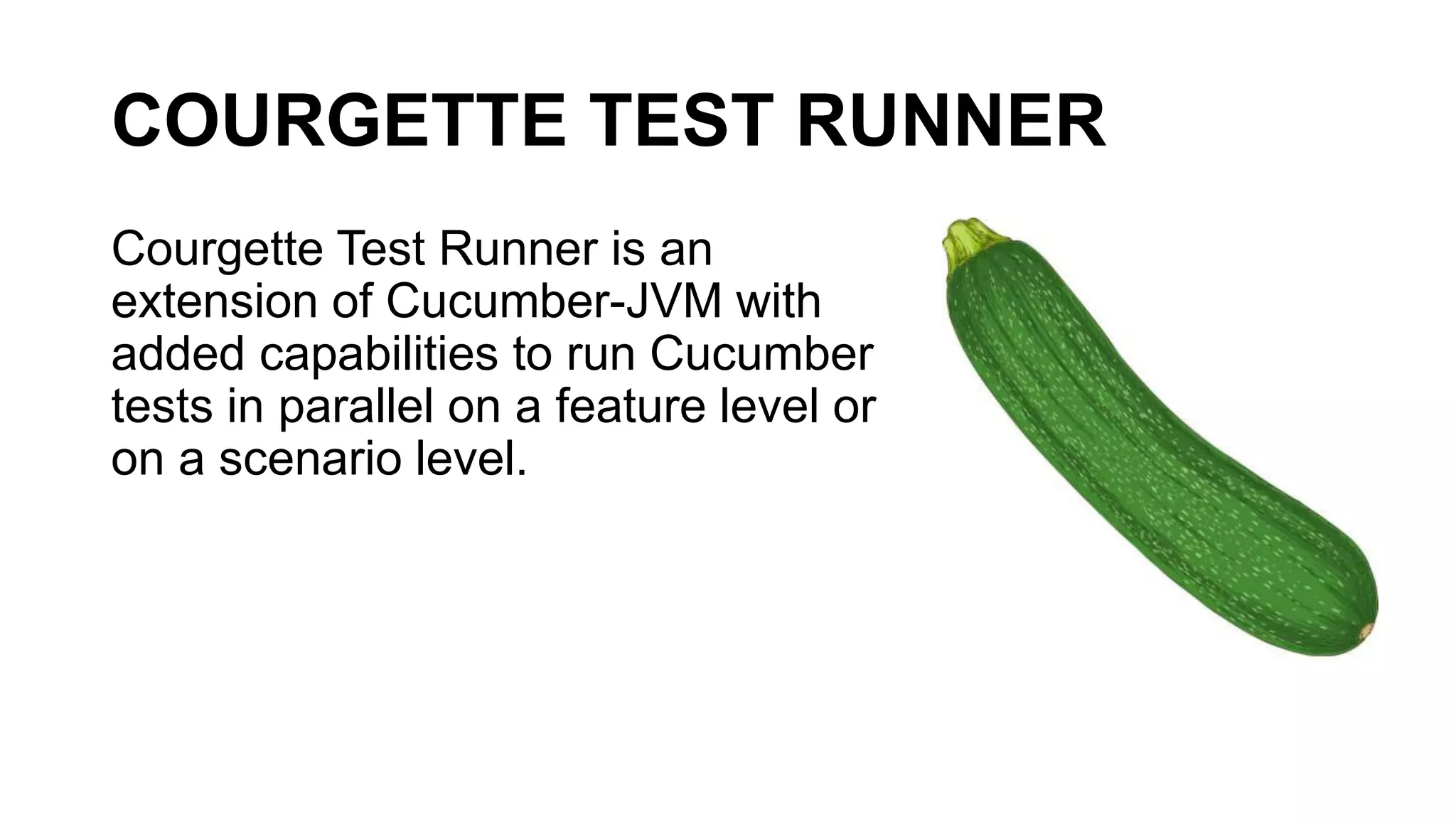 COURGETTE TEST RUNNER
Courgette Test Runner is an
extension of Cucumber-JVM with
added capabilities to run Cucumber
tests in parallel on a feature level or
on a scenario level.
 