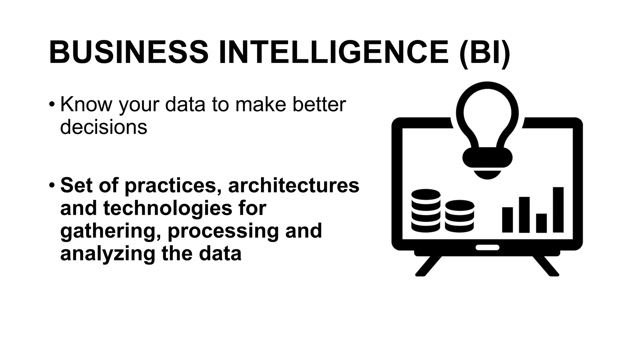 BUSINESS INTELLIGENCE (BI)
• Know your data to make better
decisions
• Set of practices, architectures
and technologies for
gathering, processing and
analyzing the data
 