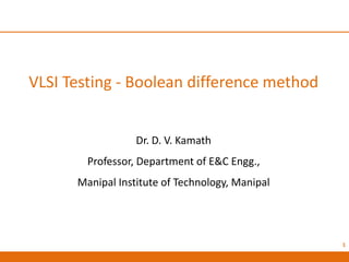 VLSI Testing - Boolean difference method
Dr. D. V. Kamath
Professor, Department of E&C Engg.,
Manipal Institute of Technology, Manipal
1
 