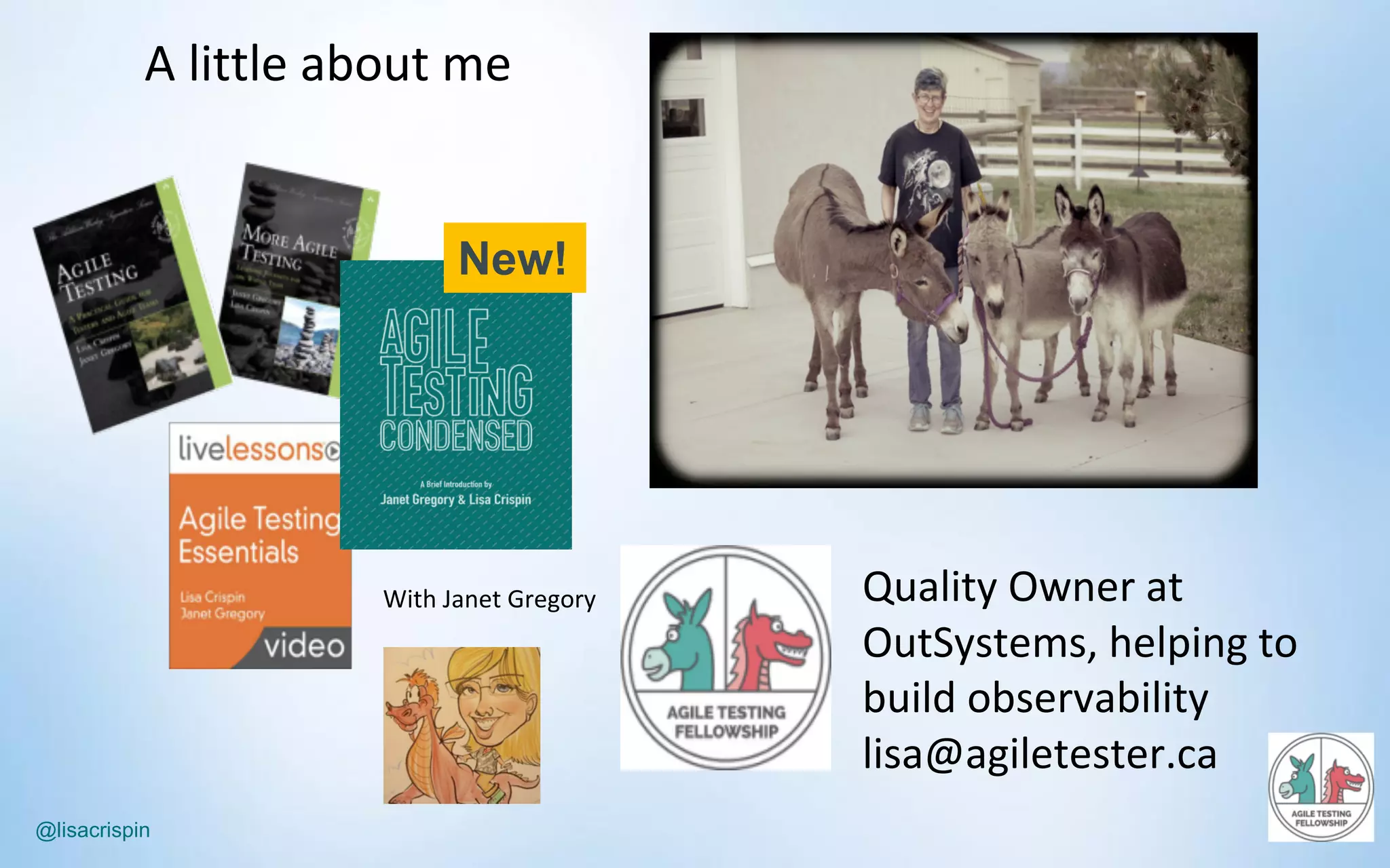 @lisacrispin
A	little	about	me
Quality	Owner	at	
OutSystems,	helping	to	
build	observability
lisa@agiletester.ca
With	Janet	Gregory
New!
 