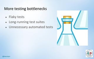 @lisacrispin
More	testing	bottlenecks
● Flaky	tests
● Long-running	test	suites
● Unnecessary	automated	tests
 