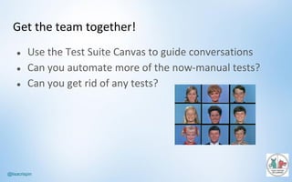 @lisacrispin
Get	the	team	together!
● Use	the	Test	Suite	Canvas	to	guide	conversations
● Can	you	automate	more	of	the	now-manual	tests?
● Can	you	get	rid	of	any	tests?
 