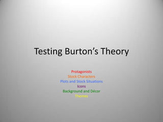 Testing Burton’s Theory
             Protagonists
           Stock Characters
      Plots and Stock Situations
                 Icons
       Background and Décor
               Themes
 