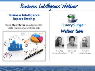 Bill Hayduk
CEO
Business Intelligence Webinar
Matt Moss
Product Manager
Bevin Talty
Marketing Coordinator
Business Intelligence
Report Testing:
Using QuerySurge to automate the
data testing of your BI reports
QuerySurge™
Webinar team
 