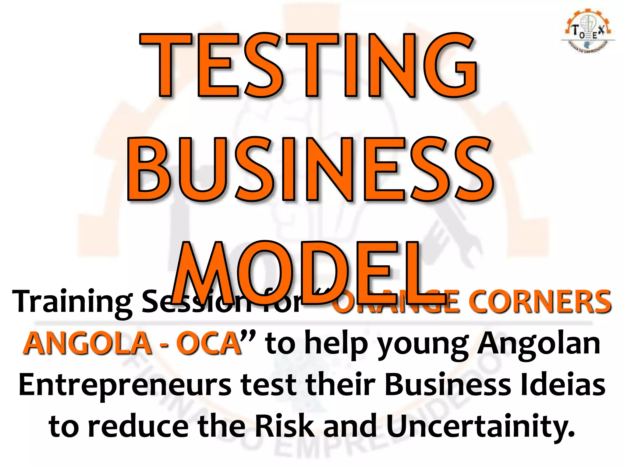 Training Session for “ORANGE CORNERS
ANGOLA - OCA” to help young Angolan
Entrepreneurs test their Business Ideias
to reduce the Risk and Uncertainity.
 