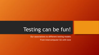 Testing can be fun!
Our associations to different testing models
From Intercomputer GS with love
 