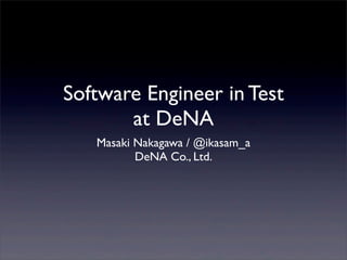 Software Engineer in Test
at DeNA
Masaki Nakagawa / @ikasam_a
DeNA Co., Ltd.
 