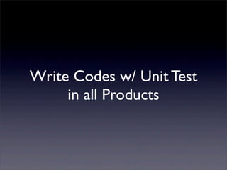 Write Codes w/ Unit Test
in all Products
 