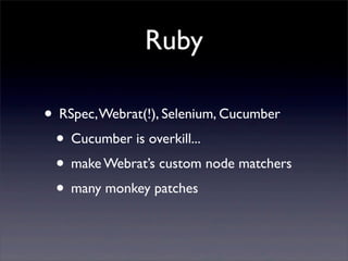 Ruby
• RSpec,Webrat(!), Selenium, Cucumber
• Cucumber is overkill...
• make Webrat’s custom node matchers
• many monkey patches
 