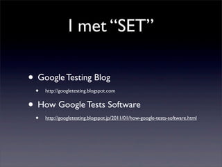 I met “SET”
• Google Testing Blog
• http://googletesting.blogspot.com
• How Google Tests Software
• http://googletesting.blogspot.jp/2011/01/how-google-tests-software.html
 