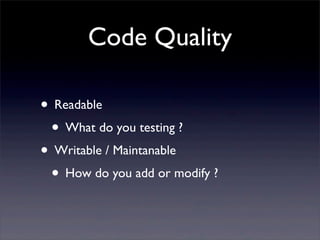 Code Quality
• Readable
• What do you testing ?
• Writable / Maintanable
• How do you add or modify ?
 