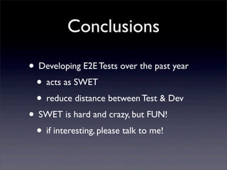 Conclusions
• Developing E2E Tests over the past year
• acts as SWET
• reduce distance between Test & Dev
• SWET is hard and crazy, but FUN!
• if interesting, please talk to me!
 