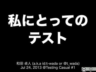 私にとっての
テスト
和田 卓人 (a.k.a id:t-wada or @t_wada)
Jul 24, 2013 @Testing Casual #1
 