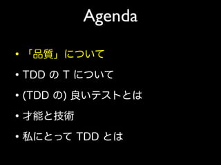 Agenda
•「品質」について
•TDD の T について
•(TDD の) 良いテストとは
•才能と技術
•私にとって TDD とは
 