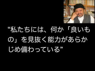 私たちには、何か「良いも
の」を見抜く能力があらか
じめ備わっている
 