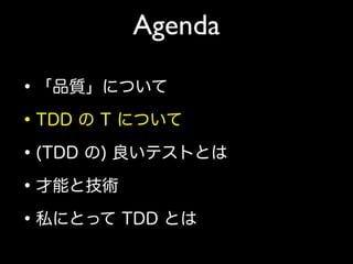 Agenda
•「品質」について
•TDD の T について
•(TDD の) 良いテストとは
•才能と技術
•私にとって TDD とは
 