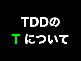 TDDの
T について
 