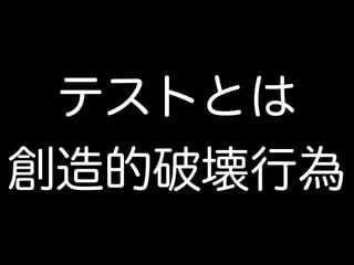 テストとは
創造的破壊行為
 