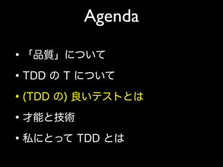 Agenda
•「品質」について
•TDD の T について
•(TDD の) 良いテストとは
•才能と技術
•私にとって TDD とは
 