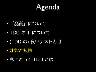 Agenda
•「品質」について
•TDD の T について
•(TDD の) 良いテストとは
•才能と技術
•私にとって TDD とは
 