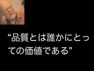 品質とは誰かにとっ
ての価値である
 