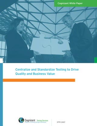 Cognizant White Paper




Centralize and Standardize Testing to Drive
Quality and Business Value




              Testing Services
                                 white paper
 