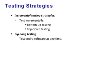Testing Strategies
• Incremental testing strategies:
- Test incrementally:
•Bottom-up testing
•Top-down testing
• Big bang testing
Test entire software at one time.
 
