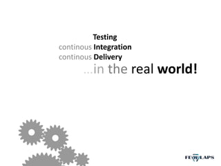 Testing
continous Integration
continous Delivery
…in the real world!
 