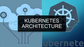 KUBERNETES
ARCHITECTURE
 