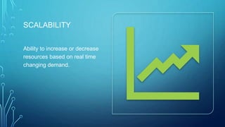 SCALABILITY
Ability to increase or decrease
resources based on real time
changing demand.
 