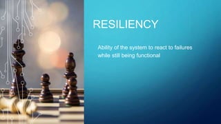RESILIENCY
Ability of the system to react to failures
while still being functional
 