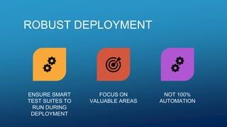 ROBUST DEPLOYMENT
ENSURE SMART
TEST SUITES TO
RUN DURING
DEPLOYMENT
FOCUS ON
VALUABLE AREAS
NOT 100%
AUTOMATION
 