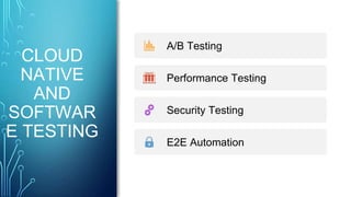 CLOUD
NATIVE
AND
SOFTWAR
E TESTING
A/B Testing
Performance Testing
Security Testing
E2E Automation
 