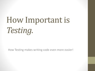 How Important is
Testing.
How Testing makes writing code even more easier!
 