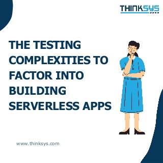 THE TESTING
COMPLEXITIES TO
FACTOR INTO
BUILDING
SERVERLESS APPS
www.thinksys.com
 