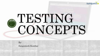 TESTING
CONCEPTS
By:
Sangamesh Kumbar
 