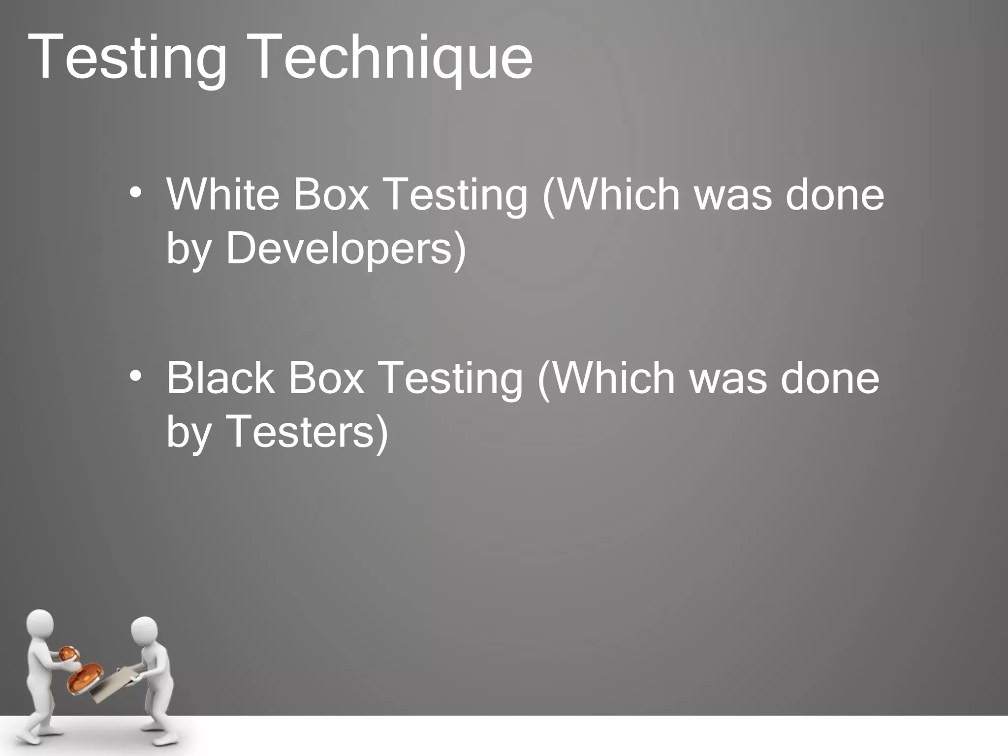 Testing Technique White Box Testing (Which was done by Developers) Black Box Testing (Which was done by Testers) 