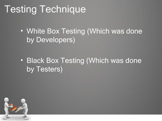 Testing Technique White Box Testing (Which was done by Developers) Black Box Testing (Which was done by Testers) 