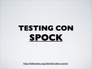 TESTING CON
     SPOCK

http://bitbucket.org/salenda/robot-cocina
 