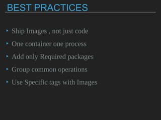 BEST PRACTICES
▸ Ship Images , not just code
▸ One container one process
▸ Add only Required packages
▸ Group common operations
▸ Use Specific tags with Images
 