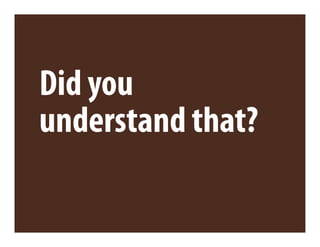 Did you
understand that?
 