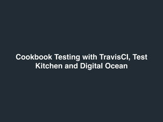 Cookbook Testing with TravisCI, Test
Kitchen and Digital Ocean
 
